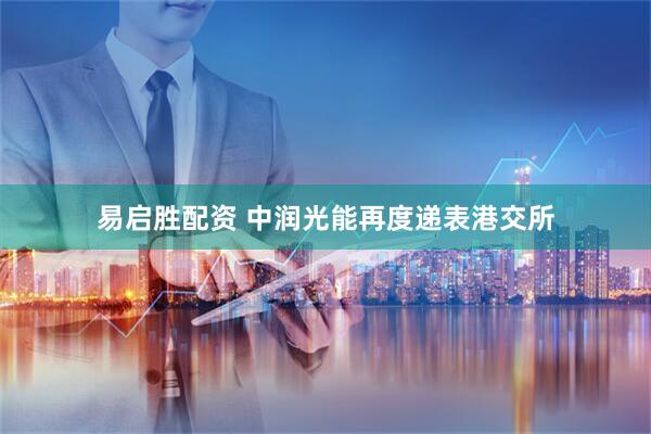 易启胜配资 中润光能再度递表港交所