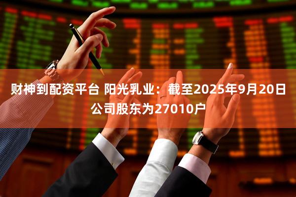 财神到配资平台 阳光乳业：截至2025年9月20日公司股东为27010户