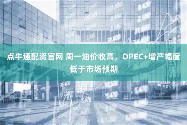 点牛通配资官网 周一油价收高，OPEC+增产幅度低于市场预期