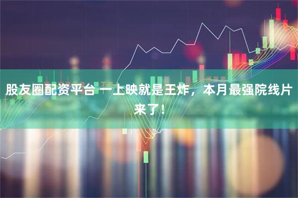 股友圈配资平台 一上映就是王炸，本月最强院线片来了！