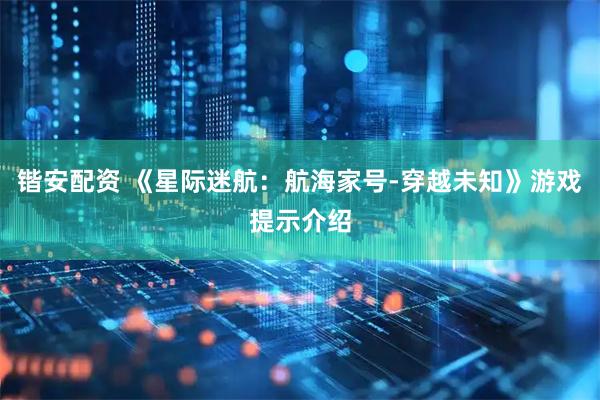 锴安配资 《星际迷航：航海家号-穿越未知》游戏提示介绍