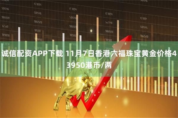 诚信配资APP下载 11月7日香港六福珠宝黄金价格43950港币/两
