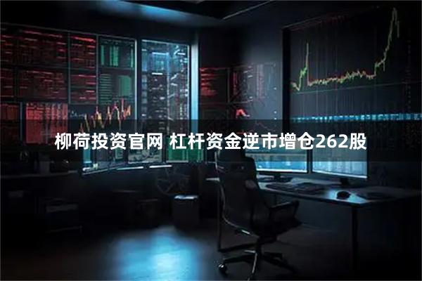 柳荷投资官网 杠杆资金逆市增仓262股