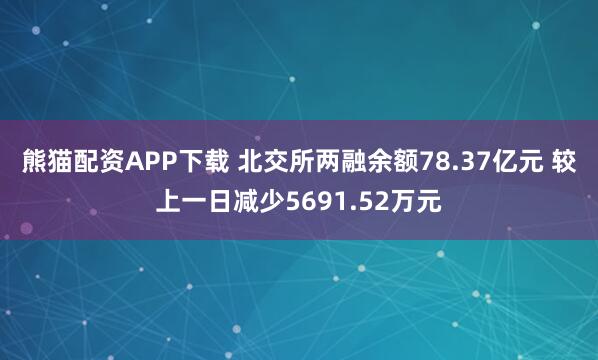 熊猫配资APP下载 北交所两融余额78.37亿元 较上一日减少5691.52万元