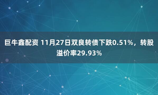 巨牛鑫配资 11月27日双良转债下跌0.51%，转股溢价率29.93%