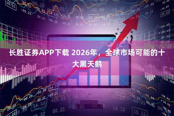 长胜证券APP下载 2026年，全球市场可能的十大黑天鹅