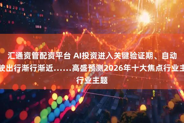 汇通资管配资平台 AI投资进入关键验证期、自动驾驶出行渐行渐近……高盛预测2026年十大焦点行业主题