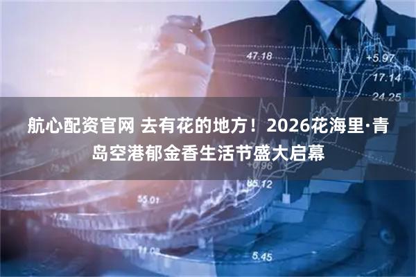 航心配资官网 去有花的地方！2026花海里·青岛空港郁金香生活节盛大启幕