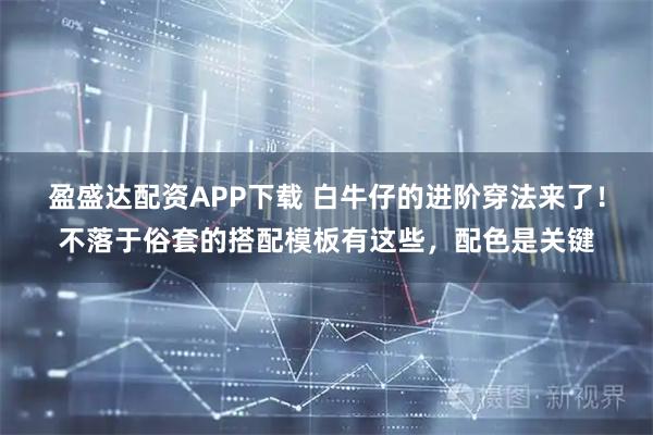 盈盛达配资APP下载 白牛仔的进阶穿法来了！不落于俗套的搭配模板有这些，配色是关键