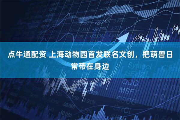 点牛通配资 上海动物园首发联名文创，把萌兽日常带在身边