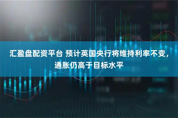 汇盈盘配资平台 预计英国央行将维持利率不变，通胀仍高于目标水平