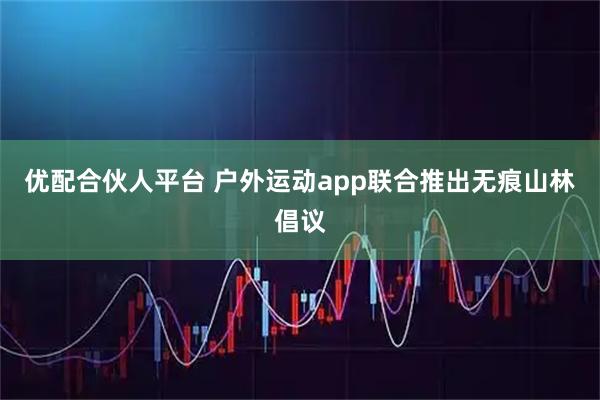 优配合伙人平台 户外运动app联合推出无痕山林倡议